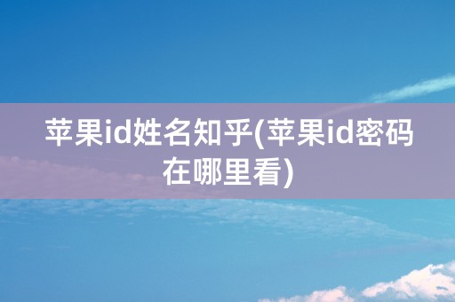 苹果id姓名知乎(苹果id密码在哪里看)