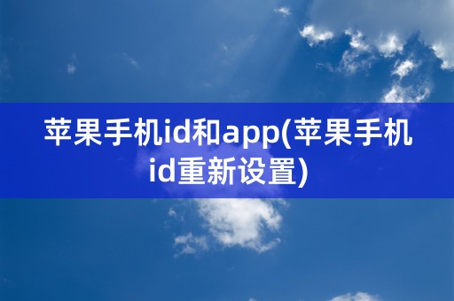 苹果手机id和app(苹果手机id重新设置)