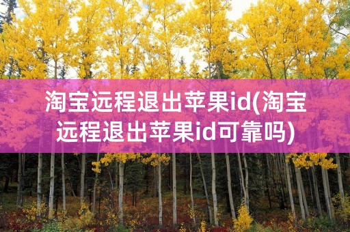 淘宝远程退出苹果id(淘宝远程退出苹果id可靠吗)