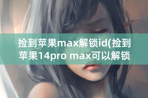 捡到苹果max解锁id(捡到苹果14pro max可以解锁吗)