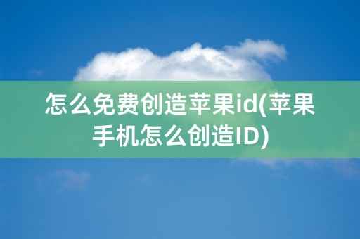 怎么免费创造苹果id(苹果手机怎么创造ID)