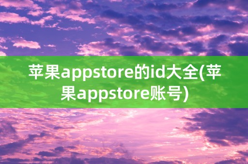 苹果appstore的id大全(苹果appstore账号)