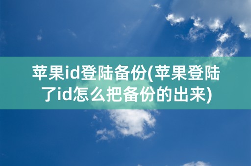 苹果id登陆备份(苹果登陆了id怎么把备份的出来)