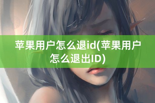 苹果用户怎么退id(苹果用户怎么退出ID)