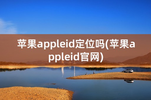 苹果appleid定位吗(苹果appleid官网)