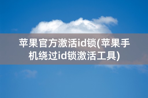 苹果官方激活id锁(苹果手机绕过id锁激活工具)