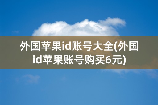 外国苹果id账号大全(外国id苹果账号购买6元)