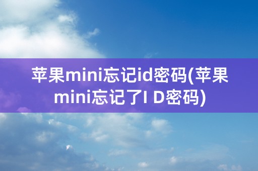 苹果mini忘记id密码(苹果mini忘记了I D密码)