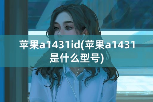 苹果a1431id(苹果a1431是什么型号)