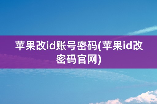 苹果改id账号密码(苹果id改密码官网)