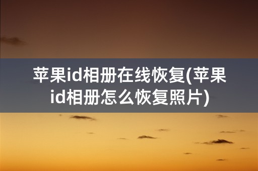 苹果id相册在线恢复(苹果id相册怎么恢复照片)