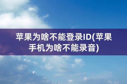 苹果为啥不能登录ID(苹果手机为啥不能录音)