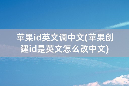 苹果id英文调中文(苹果创建id是英文怎么改中文)