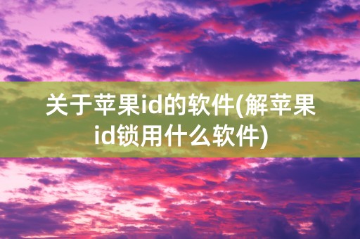 关于苹果id的软件(解苹果id锁用什么软件)