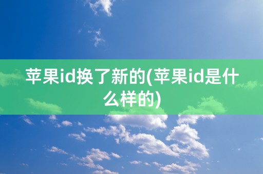 苹果id换了新的(苹果id是什么样的)