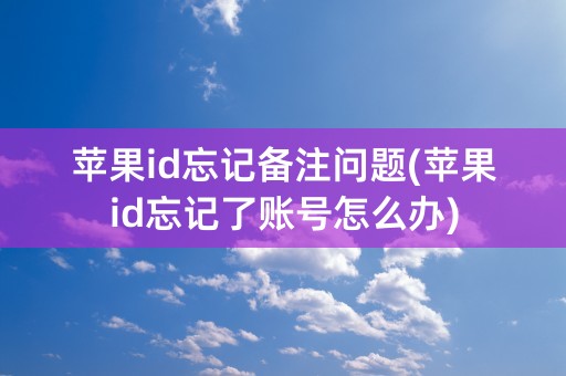 苹果id忘记备注问题(苹果id忘记了账号怎么办)