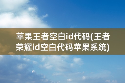 苹果王者空白id代码(王者荣耀id空白代码苹果系统)