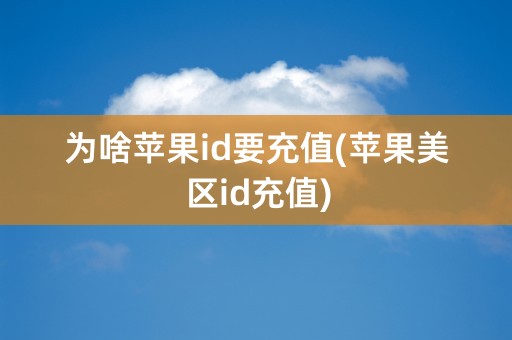 为啥苹果id要充值(苹果美区id充值)