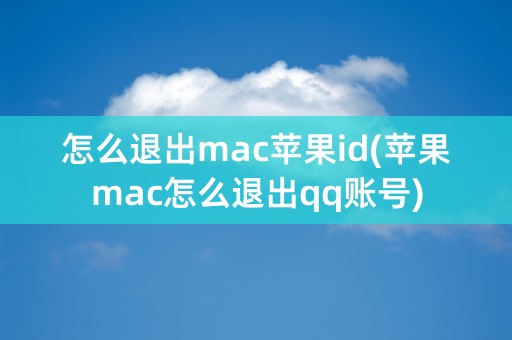 怎么退出mac苹果id(苹果mac怎么退出qq账号)