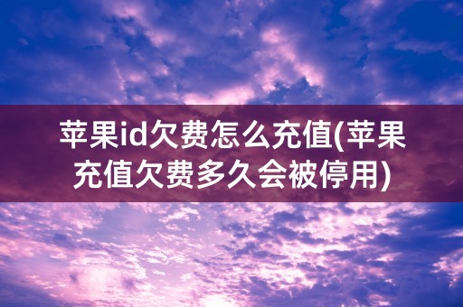 苹果id欠费怎么充值(苹果充值欠费多久会被停用)