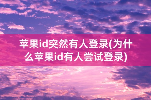 苹果id突然有人登录(为什么苹果id有人尝试登录)