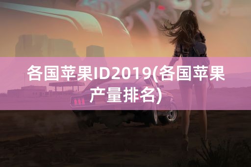 各国苹果ID2019(各国苹果产量排名)