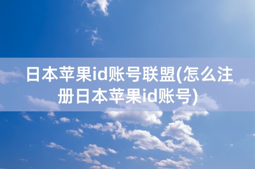 日本苹果id账号联盟(怎么注册日本苹果id账号)