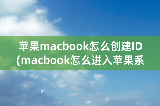 苹果macbook怎么创建ID(macbook怎么进入苹果系统)