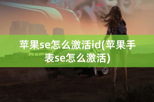 苹果se怎么激活id(苹果手表se怎么激活)