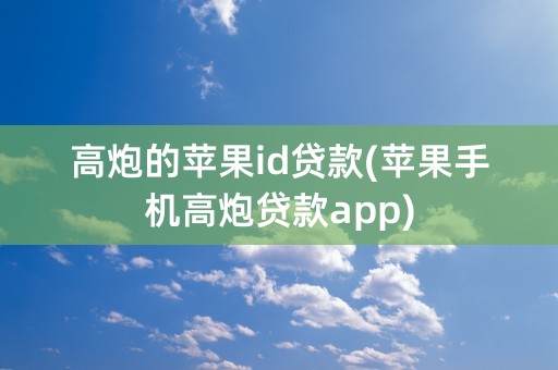 高炮的苹果id贷款(苹果手机高炮贷款app)