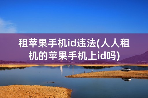 租苹果手机id违法(人人租机的苹果手机上id吗)