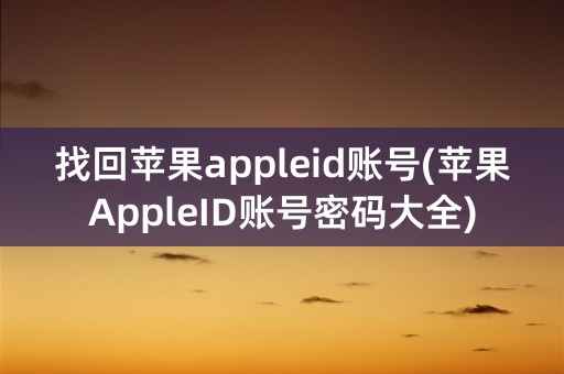 找回苹果appleid账号(苹果AppleID账号密码大全)