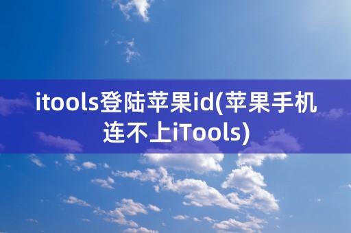 itools登陆苹果id(苹果手机连不上iTools)