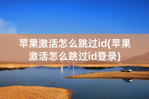 苹果激活怎么跳过id(苹果激活怎么跳过id登录)