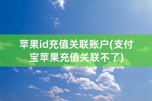 苹果id充值关联账户(支付宝苹果充值关联不了)