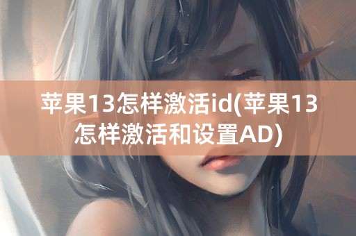 苹果13怎样激活id(苹果13怎样激活和设置AD)