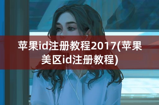 苹果id注册教程2017(苹果美区id注册教程)