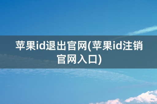 苹果id退出官网(苹果id注销官网入口)