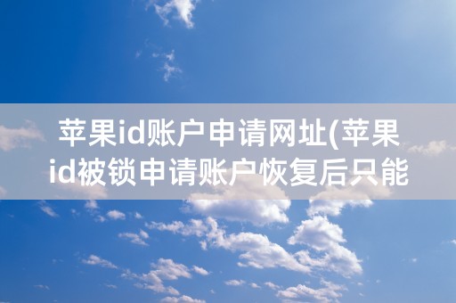 苹果id账户申请网址(苹果id被锁申请账户恢复后只能等吗)