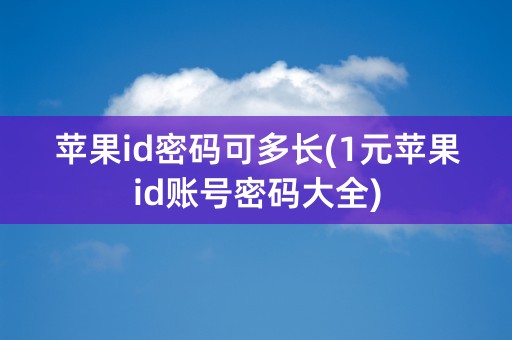 苹果id密码可多长(1元苹果id账号密码大全)