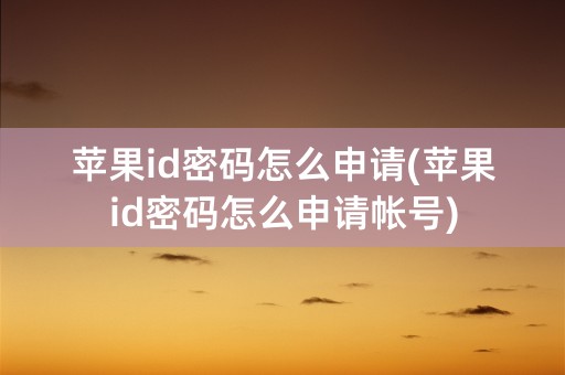 苹果id密码怎么申请(苹果id密码怎么申请帐号)