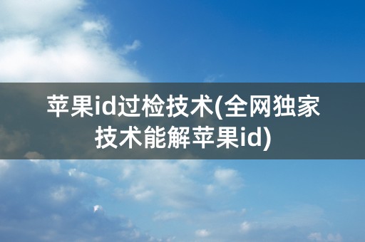 苹果id过检技术(全网独家技术能解苹果id)