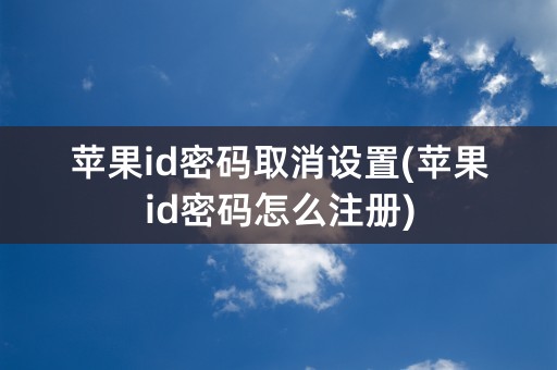 苹果id密码取消设置(苹果id密码怎么注册)