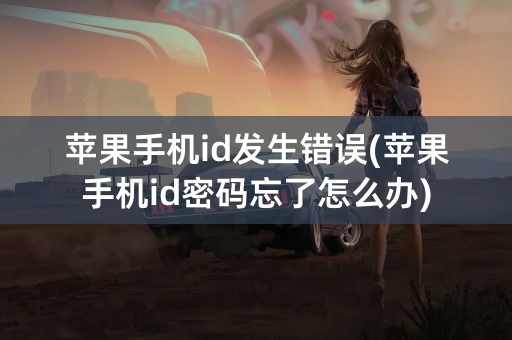 苹果手机id发生错误(苹果手机id密码忘了怎么办)