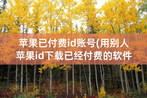 苹果已付费id账号(用别人苹果id下载已经付费的软件)