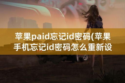 苹果paid忘记id密码(苹果手机忘记id密码怎么重新设置)