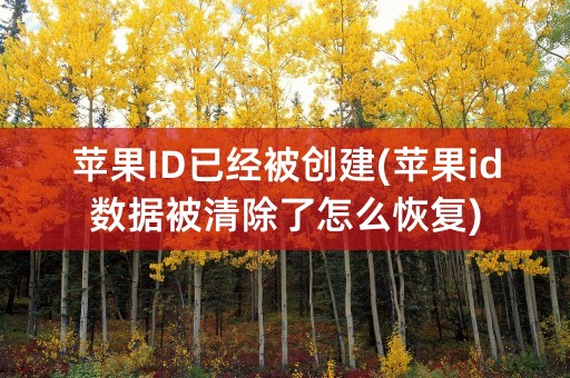 苹果ID已经被创建(苹果id数据被清除了怎么恢复)