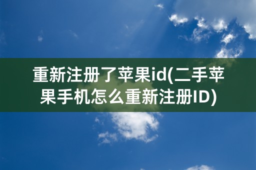 重新注册了苹果id(二手苹果手机怎么重新注册ID)