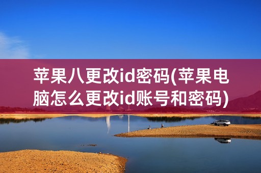 苹果八更改id密码(苹果电脑怎么更改id账号和密码)