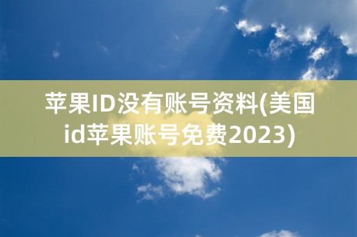 苹果ID没有账号资料(美国id苹果账号免费2023)